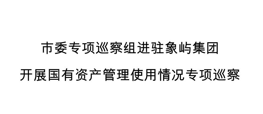 市委专项巡察组进驻象屿集团 开展国有资产管理使用情况专项巡察